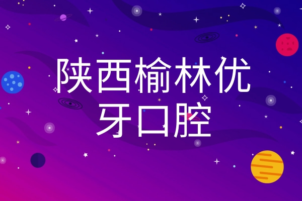 陜西榆林優(yōu)牙口腔