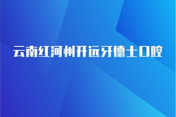 云南紅河州開遠(yuǎn)牙德士口腔