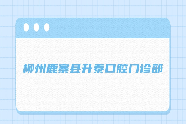 柳州鹿寨縣升泰口腔門診部
