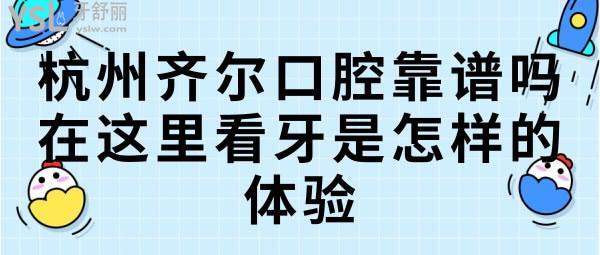 杭州齊爾口腔靠譜嗎，在這里看牙是怎樣的體驗.jpg