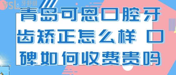 青島可恩口腔牙齒矯正怎么樣，口碑如何收費(fèi)貴嗎