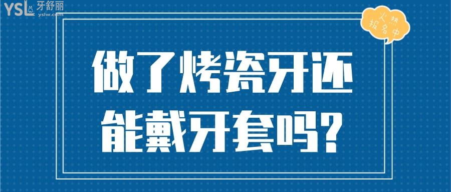 做了烤瓷牙還能戴牙套嗎?