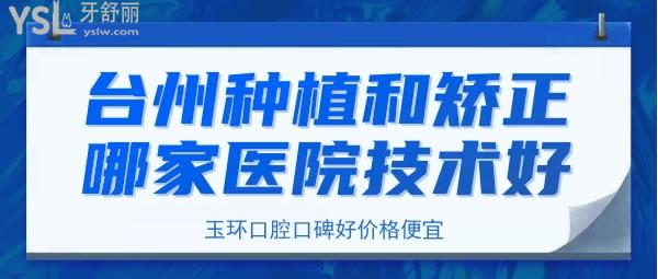 臺州種植和矯正哪家醫(yī)院技術好，臺州玉環(huán)口腔