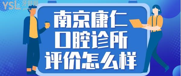 南京康仁口腔診所怎么樣 收費貴嗎坑人嗎 技術(shù)正規(guī)靠譜嗎