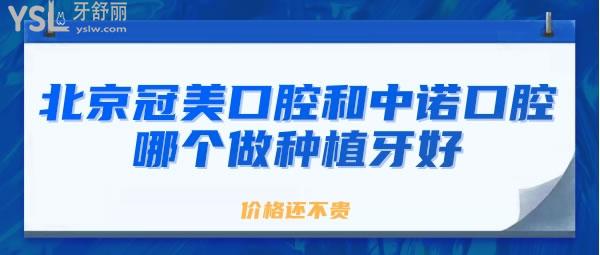 北京冠美口腔和中諾口腔哪個做種植牙好價格還不貴