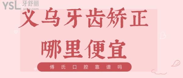 義烏牙齒矯正便宜的牙科 傅氏口腔靠譜嗎