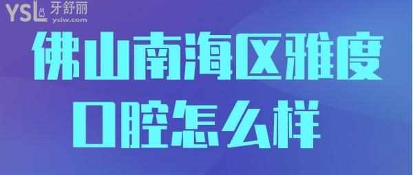 佛山南海區(qū)雅度口腔怎么樣 收費怎樣來過的人都說不錯