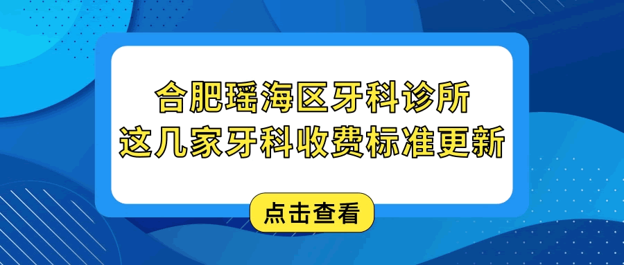 合肥瑤海區(qū)牙科診所哪家好 這幾家醫(yī)院種植牙矯正拔牙收費(fèi)標(biāo)準(zhǔn)更新 保你不踩雷.gif