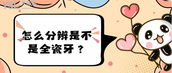 怎么分辨是不是全瓷牙？
