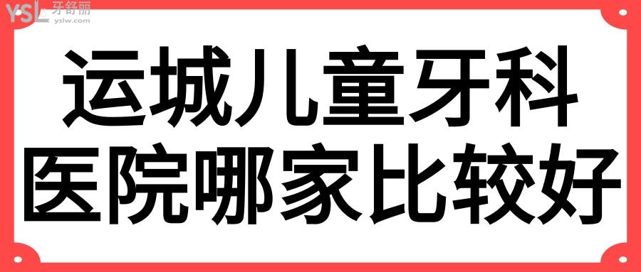 運城兒童牙科醫(yī)院哪家比較好