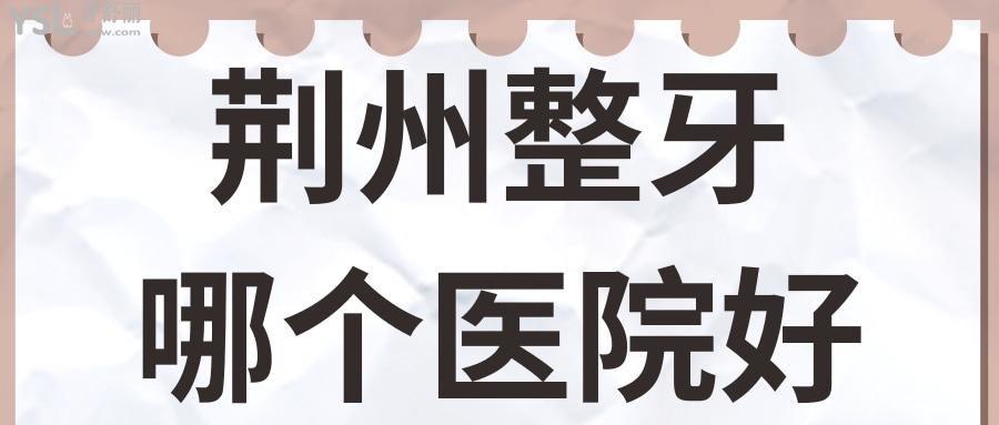 荊州整牙哪個醫(yī)院好 得靠患者來講話 附收費標準.jpg