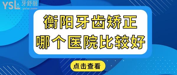 牙齒矯正衡陽哪個(gè)醫(yī)院比較好 本地人認(rèn)可口腔醫(yī)院地址 醫(yī)生推薦及價(jià)格表已更新.jpg