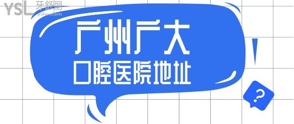 廣州廣大口腔醫(yī)院地址說(shuō)下吧家人們？