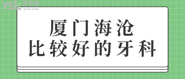 廈門海滄比較好的牙科 這三家值得推薦的正規(guī)私立牙科診所價格實惠.jpg