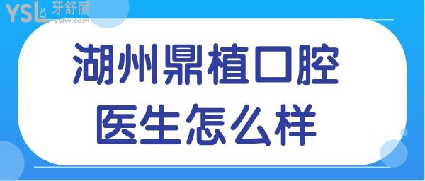 湖州鼎植口腔醫(yī)院醫(yī)生怎么樣