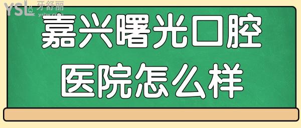 嘉興曙光是正規(guī)牙科醫(yī)院?jiǎn)?醫(yī)生技術(shù)如何 收費(fèi)貴嗎.jpg