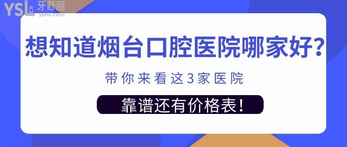 想知道煙臺(tái)口腔醫(yī)院哪家好？帶你來(lái)看這3家醫(yī)院靠譜還有價(jià)格表！.jpg