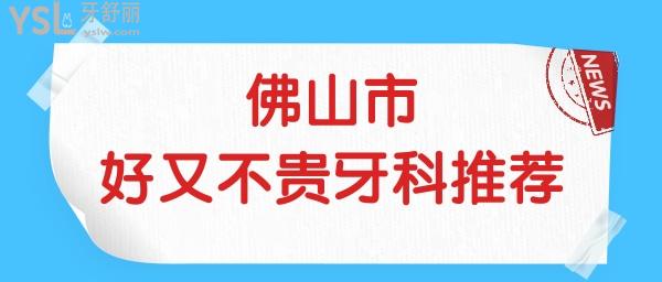 佛山哪家牙科醫(yī)院好又不貴 親診患者反饋說這幾家牙科正規(guī)且收費不貴 附價格表.jpg