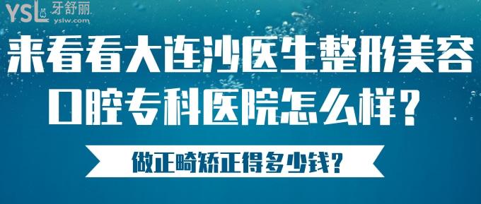 來看看大連沙醫(yī)生整形美容口腔專科醫(yī)院怎么樣？做正畸矯正得多少錢？.jpg