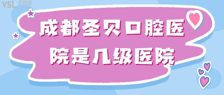 成都圣貝口腔醫(yī)院是幾級(jí)醫(yī)院
