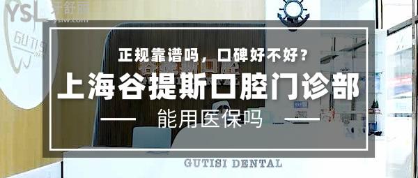 上海谷提斯口腔門診部正規(guī)靠譜嗎_地址_視頻_口碑好不好_收費標準_能用嗎?(正規(guī)靠譜/上海長寧區(qū)/口碑良好/收費較低/暫不支持)