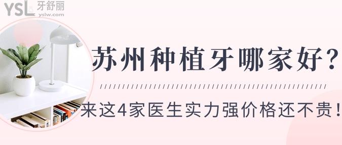 蘇州種植牙哪家好？來這4家醫(yī)生實(shí)力強(qiáng)價(jià)格還不貴！