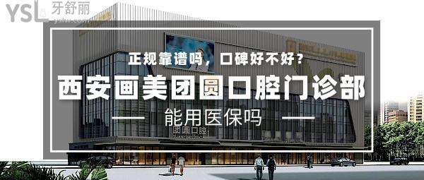 西安畫美團(tuán)圓口腔門診部正規(guī)靠譜嗎_地址_視頻_口碑好不好_收費(fèi)標(biāo)準(zhǔn)_能用社保嗎?(正規(guī)靠譜/西安市新城區(qū)/口碑非常好/收費(fèi)中等/能用社保)