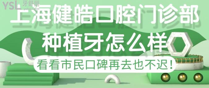 上海健皓口腔門診部種植牙怎樣？看看市民口碑再去也不遲