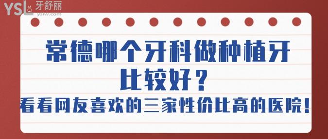常德哪個牙科做種植牙比較好？看看網(wǎng)友喜歡的這三家性價比高的醫(yī)院！