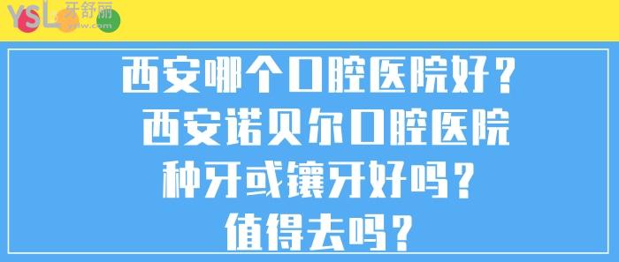 西安哪個(gè)口腔醫(yī)院好,西安哪個(gè)醫(yī)院種牙或鑲牙好，西安諾貝爾口腔醫(yī)院,西安諾貝爾口腔醫(yī)院種牙或鑲牙好