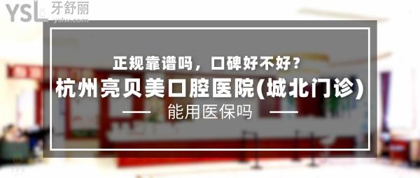 杭州亮貝美口腔醫(yī)院(城北門診)正規(guī)靠譜嗎_地址_視頻_口碑好不好_收費標(biāo)準(zhǔn)_能用社保嗎?(正規(guī)靠譜/杭州市拱墅區(qū)/口碑非常好/收費中等/能用社保)