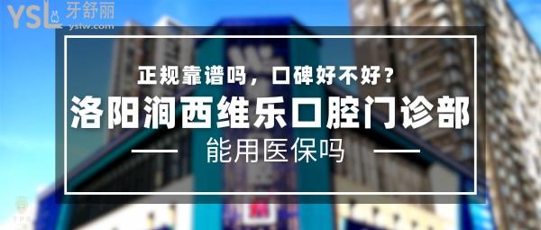 洛陽澗西維樂口腔門診部正規(guī)靠譜嗎_地址_視頻_口碑好不好_收費標(biāo)準(zhǔn)_能用社保嗎?(正規(guī)靠譜/洛陽市澗西區(qū)/口碑非常好/收費中等/能用社保/一城<span style=