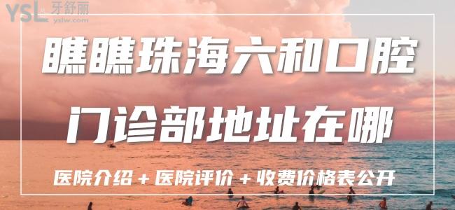 瞧瞧珠海六和口腔門診部地址在哪？醫(yī)院介紹＋醫(yī)院評價＋收費價格表公開