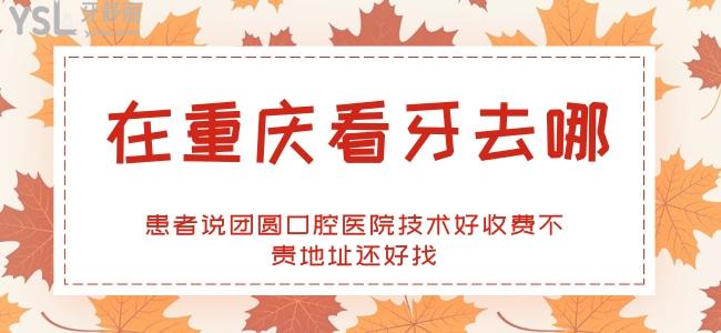 在重慶看牙去哪 患者說(shuō)團(tuán)圓口腔技術(shù)好收費(fèi)不貴地址還好找