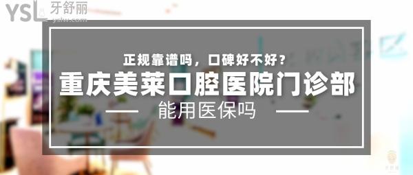 重慶美萊口腔醫(yī)院門診部正規(guī)靠譜嗎_地址_視頻_口碑好不好_收費(fèi)標(biāo)準(zhǔn)_能用社保嗎?(正規(guī)靠譜/重慶市江北區(qū)/口碑良好/收費(fèi)中等/暫不能用社保)