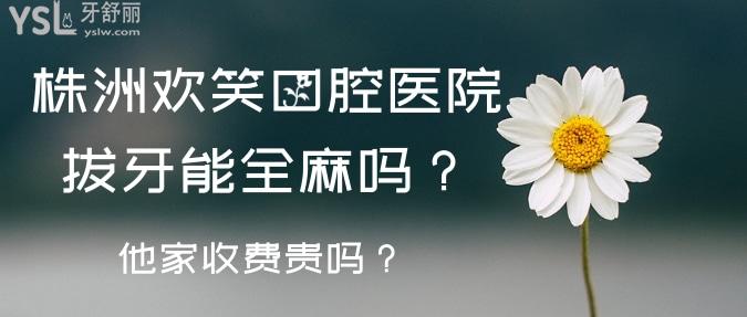 株洲歡笑口腔醫(yī)院拔牙能全麻嗎？他家收費怎么樣？