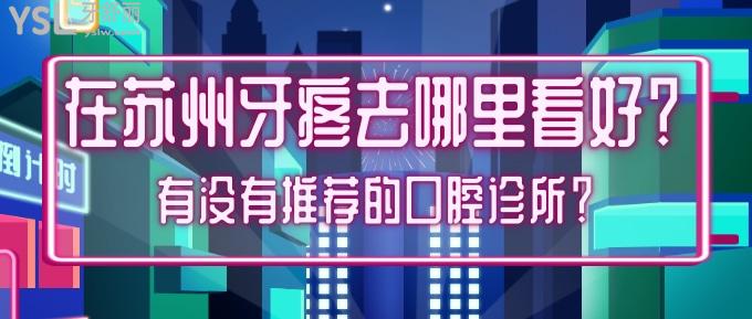 在蘇州牙疼去哪里看好？有沒有推薦的口腔診所？