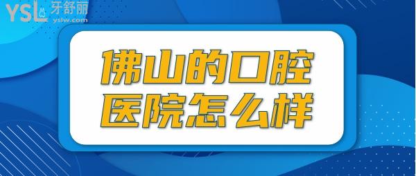 佛山的口腔醫(yī)院怎么樣？盤(pán)點(diǎn)佛山哪里看牙又好又便宜