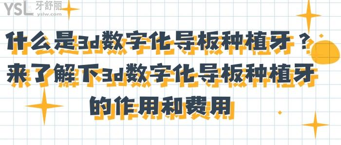 什么是3d數(shù)字化導(dǎo)板種植牙，3d數(shù)字化導(dǎo)板種植牙的作用和費用