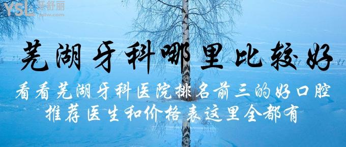 蕪湖牙科哪里比較好？看看蕪湖牙科醫(yī)院排名前三的好口腔，推薦醫(yī)生和價(jià)格表這里全都有！
