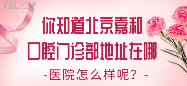 你知道北京嘉和口腔門診部地址在哪 醫(yī)院怎么樣呢
