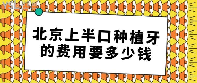 北京上半口種植牙的費(fèi)用要多少錢