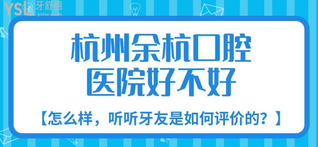 杭州余杭口腔醫(yī)院好不好，怎么樣，聽聽牙友是如何評價(jià)的