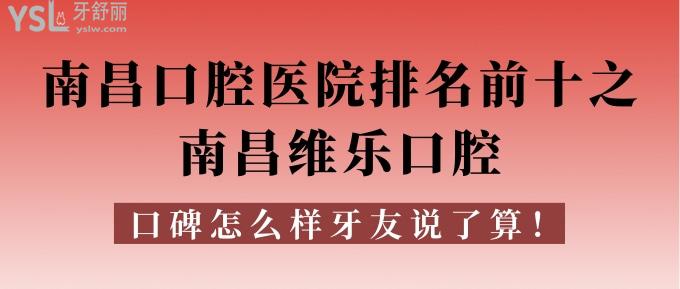 南昌口腔醫(yī)院排名前十之南昌維樂口腔,口碑怎樣牙友說了算!