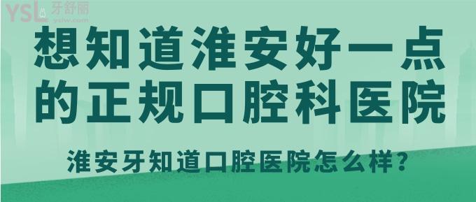 想知道淮安好一點的正規(guī)口腔科醫(yī)院？淮安牙知道口腔醫(yī)院怎么樣！