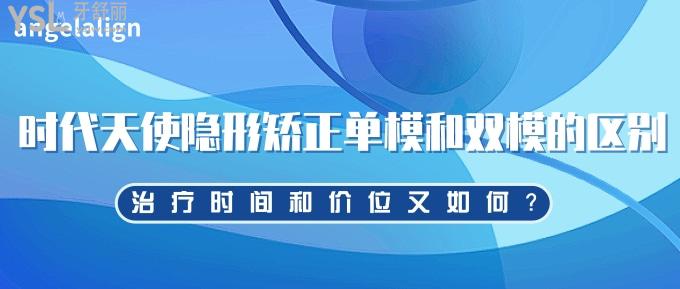 時(shí)代天使隱形矯正單模和雙模的區(qū)別哪個(gè)好？治療時(shí)間和價(jià)位又如何？