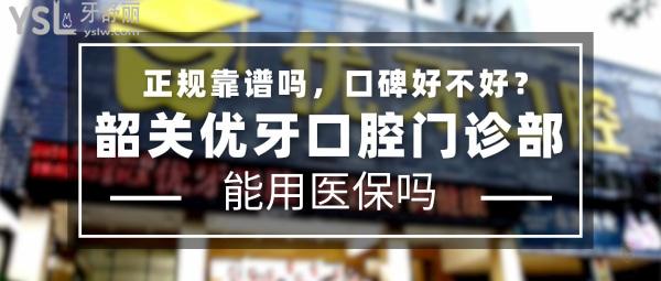 韶關(guān)優(yōu)牙口腔門診部正規(guī)靠譜嗎_地址在哪里_是否需要_視頻_口碑好不好_收費(fèi)標(biāo)準(zhǔn)_能用社保嗎?(正規(guī)靠譜/韶關(guān)市武江區(qū)/是/口碑非常好/收費(fèi)中低/能用社保/一城兩院)