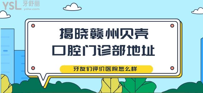 揭曉贛州貝殼口腔門診部地址 牙友們評價醫(yī)院怎么樣