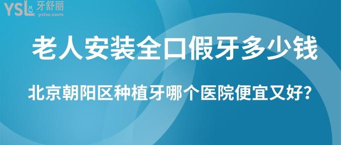 老人安裝全口假牙多少錢？北京朝陽區(qū)種植牙哪個醫(yī)院便宜又好？