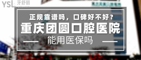 重慶團(tuán)圓口腔正規(guī)靠譜嗎_地址在哪里_是否需要_視頻_口碑好不好_收費標(biāo)準(zhǔn)_能用社保嗎?(正規(guī)靠譜/重慶市九龍坡區(qū)/是/口碑非常好/收費中等/能用社保/大型連鎖口腔牙科?？漆t(yī)院/二級口腔醫(yī)院)